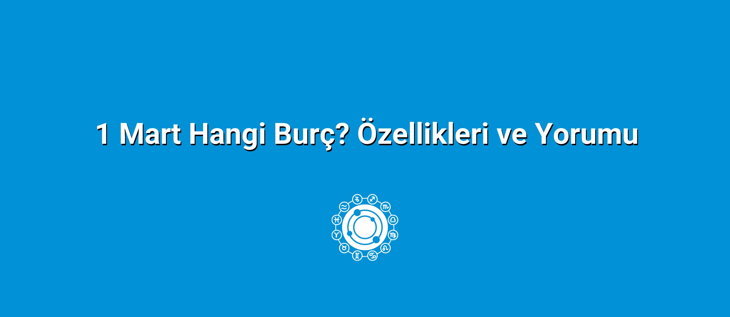 1 Mart Hangi Burç? Özellikleri ve Yorumu