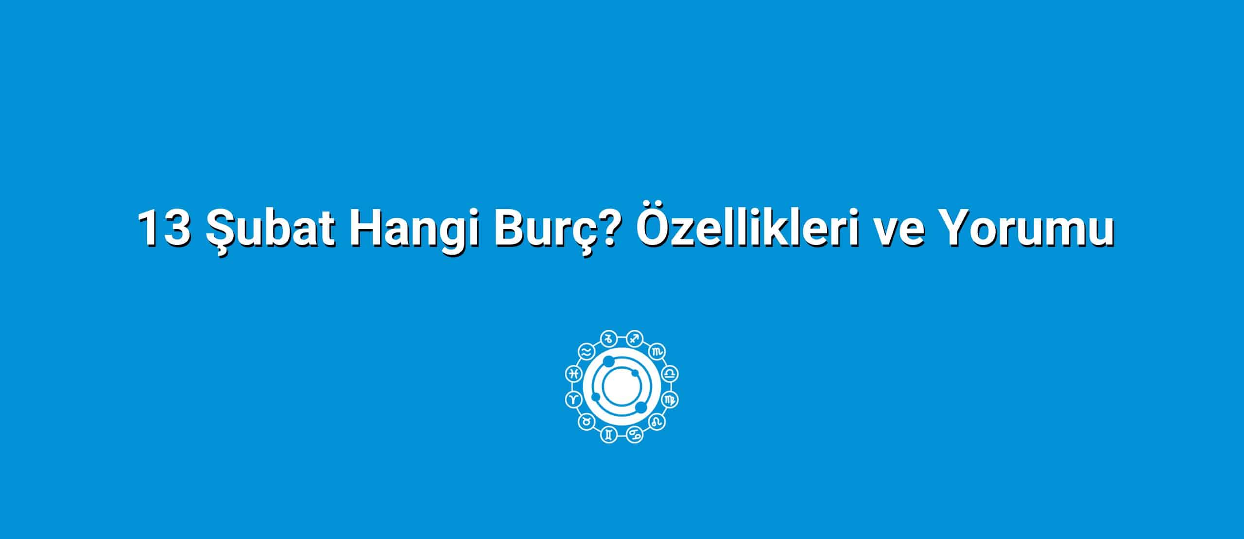 13 Şubat Hangi Burç? Özellikleri ve Yorumu