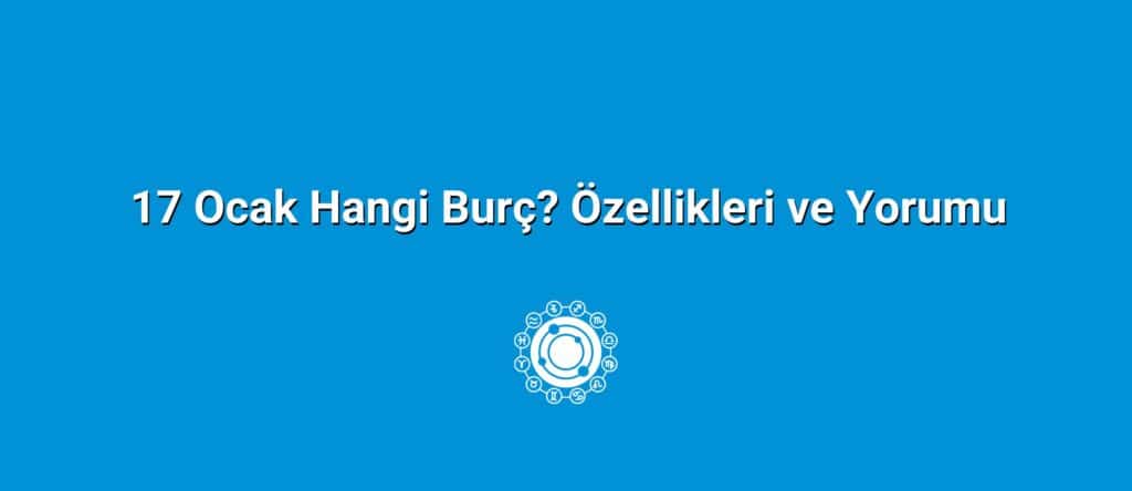 17 Ocak Hangi Burç? Özellikleri ve Yorumu