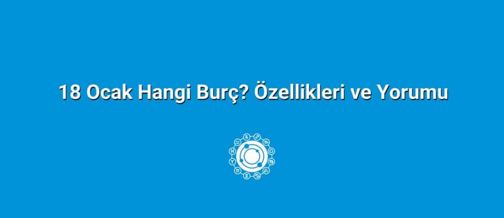 18 Ocak Hangi Burç? Özellikleri ve Yorumu