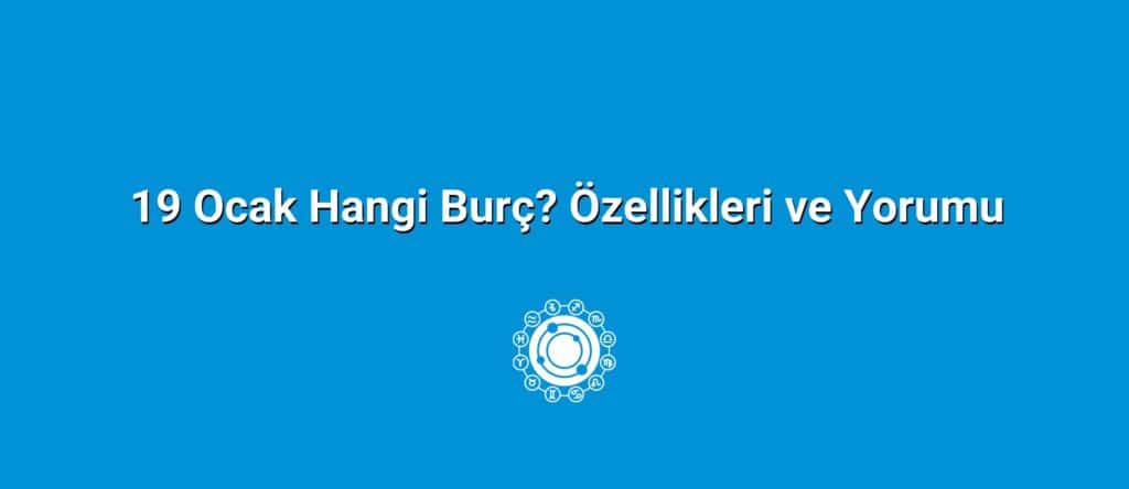 19 Ocak Hangi Burç? Özellikleri ve Yorumu