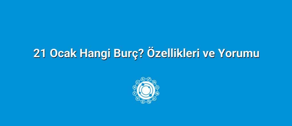 21 Ocak Hangi Burç? Özellikleri ve Yorumu