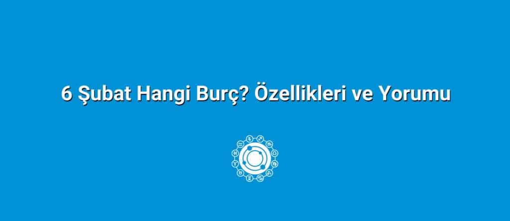 6 Şubat Hangi Burç? Özellikleri ve Yorumu