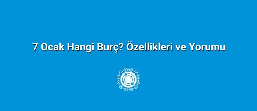 7 Ocak Hangi Burç? Özellikleri ve Yorumu