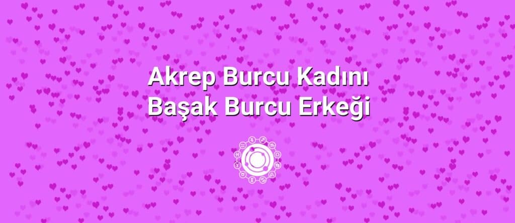 Akrep Burcu Kadını Başak Burcu Erkeği Uyumu