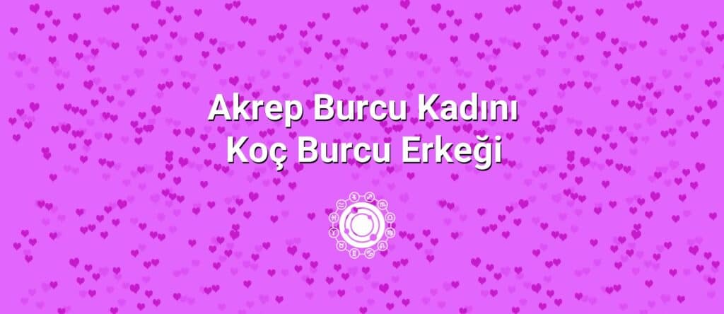 Akrep Burcu Kadını Koç Burcu Erkeği Uyumu