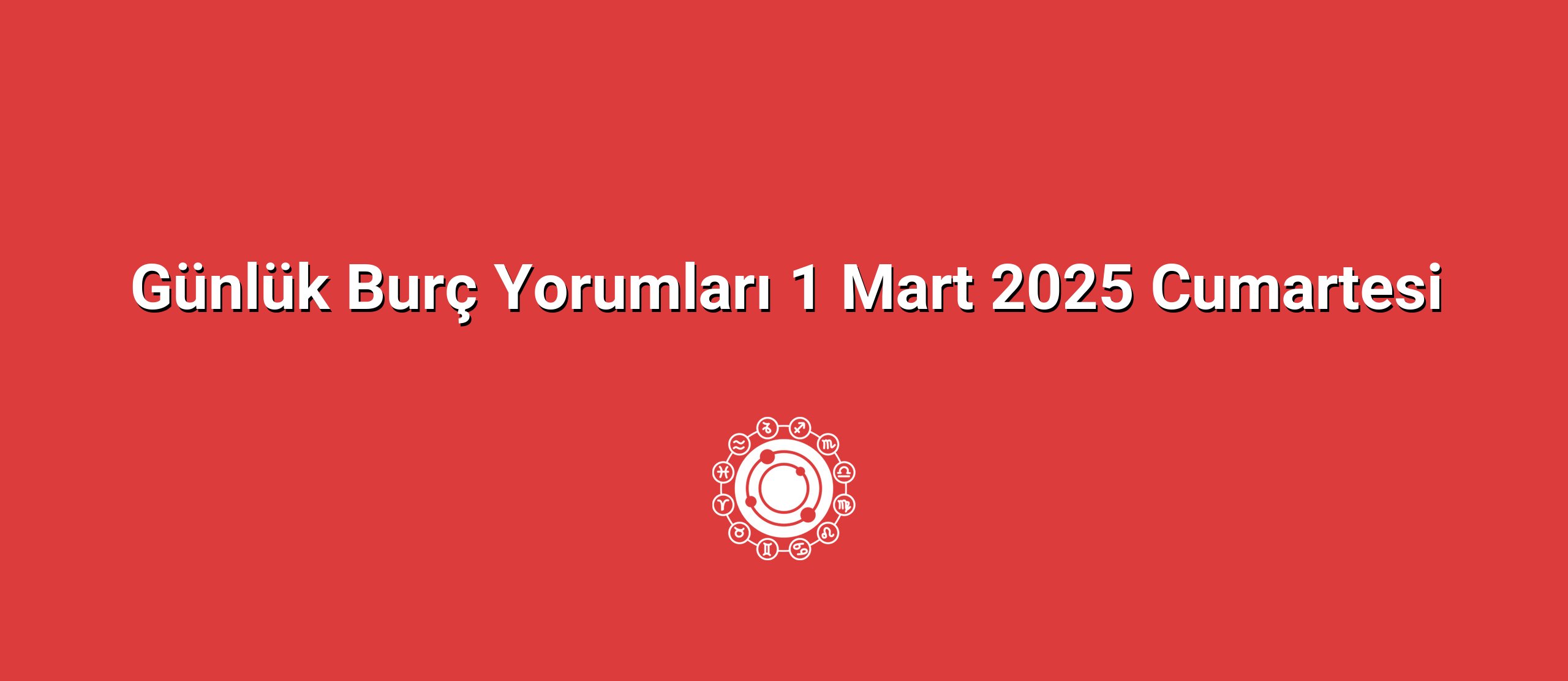 Günlük Burç Yorumları 1 Mart 2025 Cumartesi