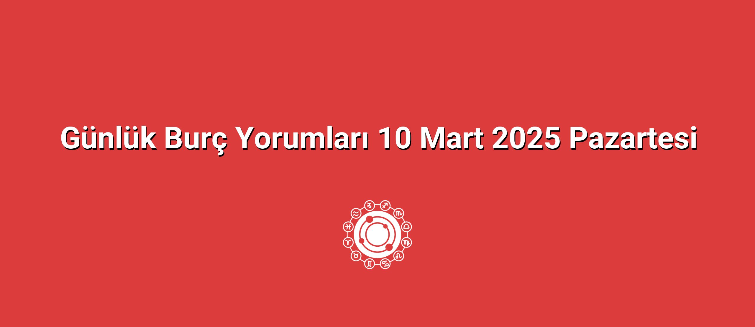 Günlük Burç Yorumları 10 Mart 2025 Pazartesi