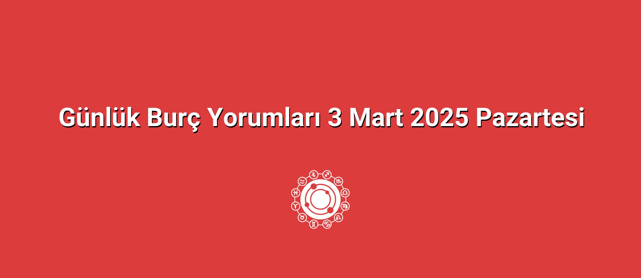 Günlük Burç Yorumları 3 Mart 2025 Pazartesi