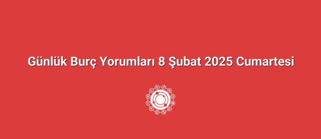 Günlük Burç Yorumları 8 Şubat 2025 Cumartesi