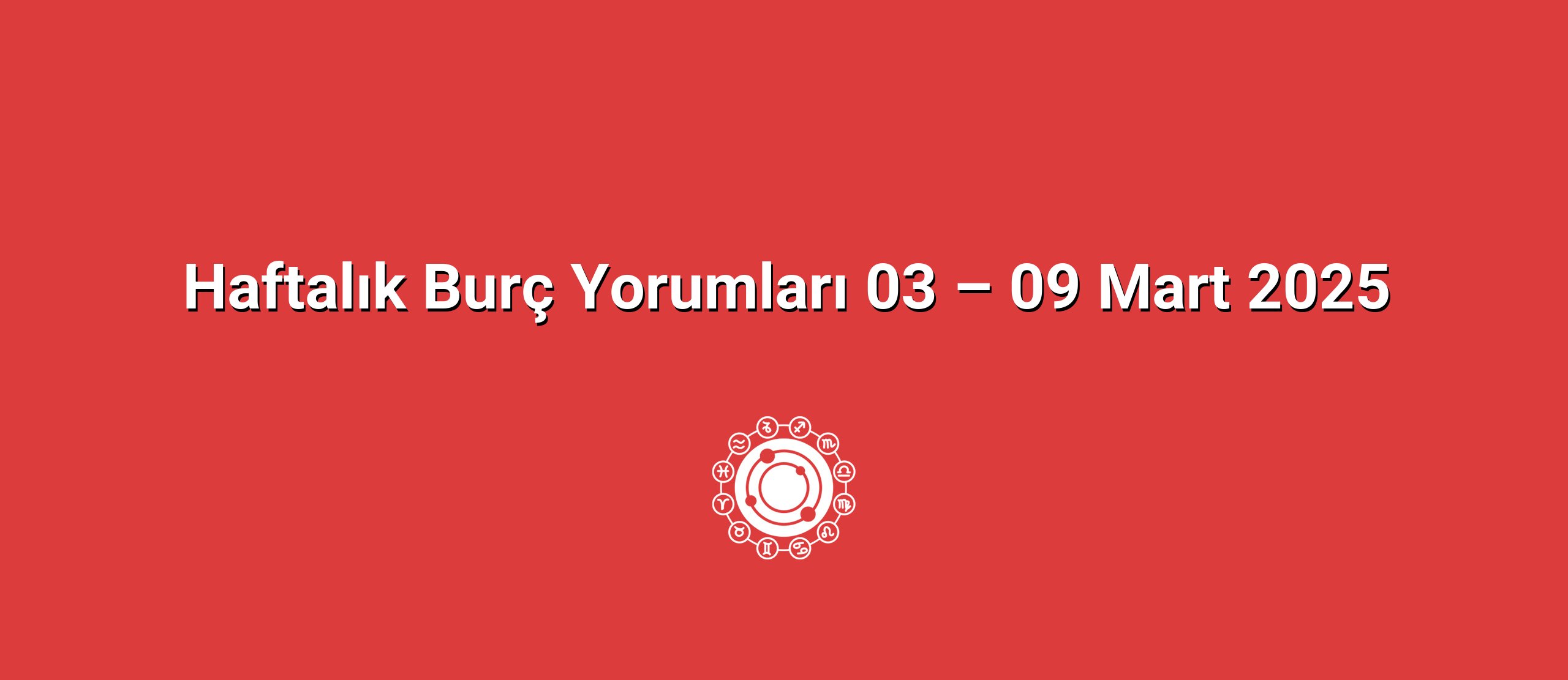 Haftalık Burç Yorumları 03 – 09 Mart 2025