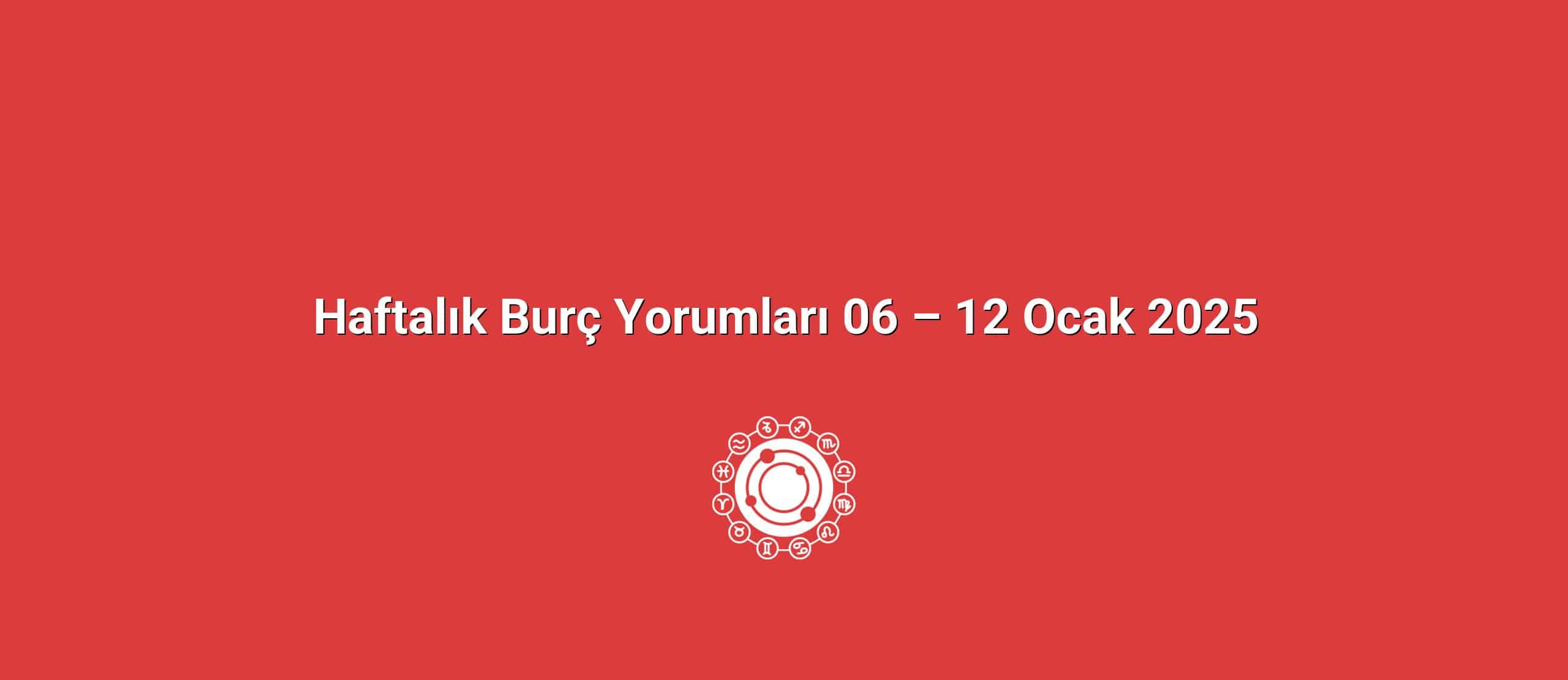 Haftalık Burç Yorumları 06 – 12 Ocak 2025