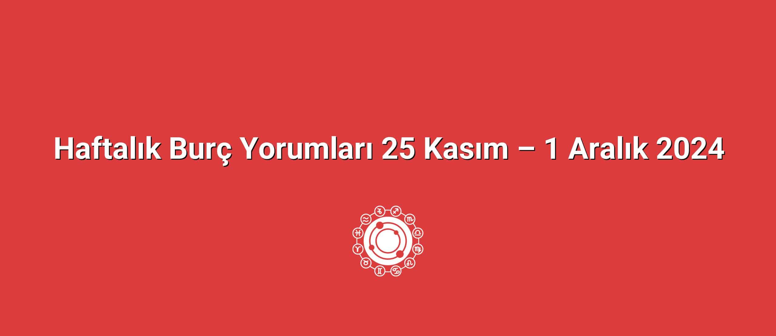 Haftalık Burç Yorumları 25 Kasım – 1 Aralık 2024